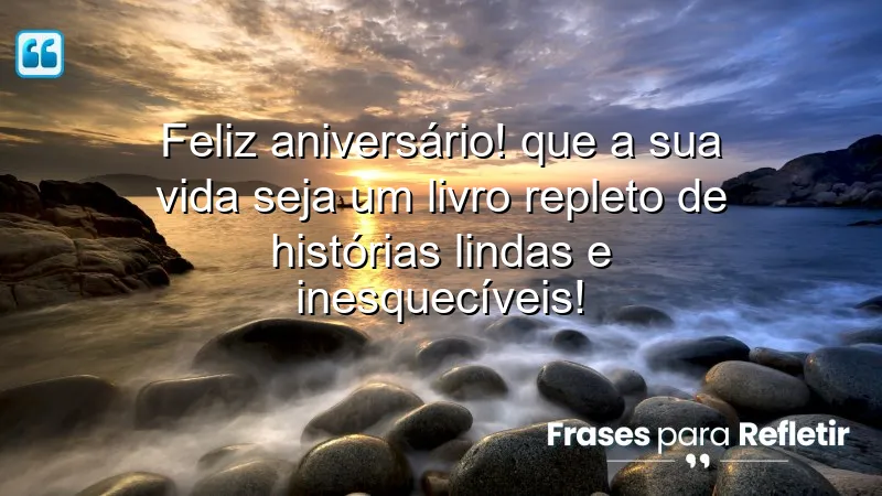 Feliz aniversário! Que a sua vida seja um livro repleto de histórias lindas e inesquecíveis!