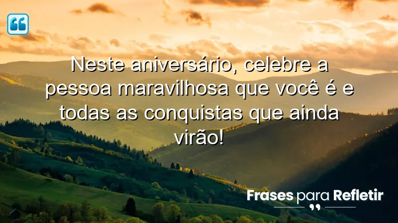 Neste aniversário, celebre a pessoa maravilhosa que você é e todas as conquistas que ainda virão!