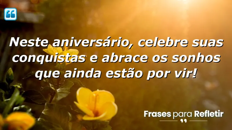 Mensagens de aniversário para alguém especial, celebrando conquistas e sonhos futuros.