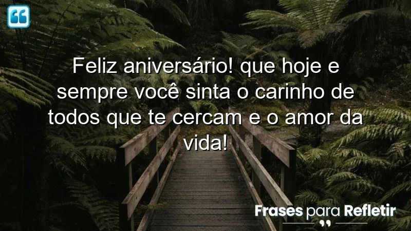 Feliz aniversário! Que hoje e sempre você sinta o carinho de todos que te cercam e o amor da vida!