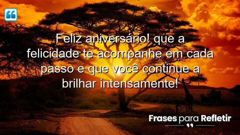 Feliz aniversário! Que a felicidade te acompanhe em cada passo e que você continue a brilhar intensamente!