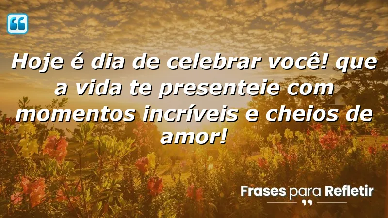 Hoje é dia de celebrar você! Que a vida te presenteie com momentos incríveis e cheios de amor!