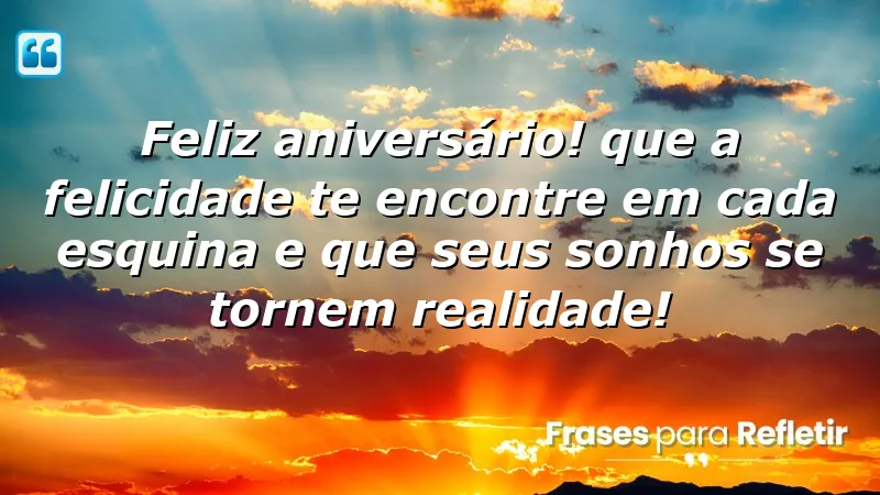 Feliz aniversário! Que a felicidade te encontre em cada esquina e que seus sonhos se tornem realidade!