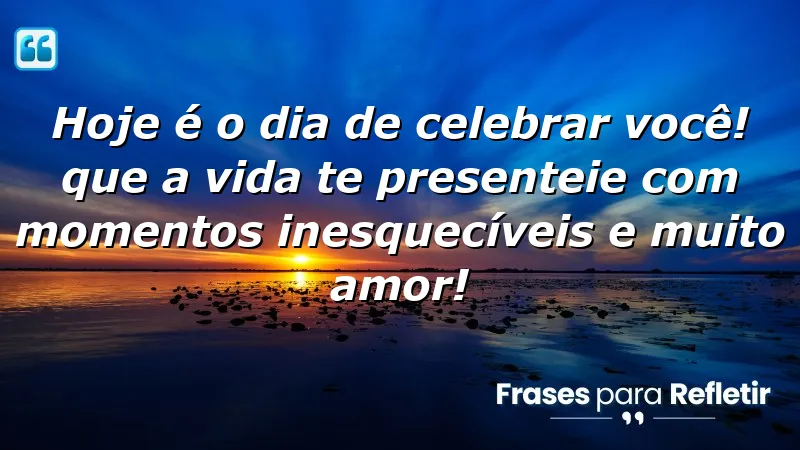 Hoje é o dia de celebrar você! Que a vida te presenteie com momentos inesquecíveis e muito amor!