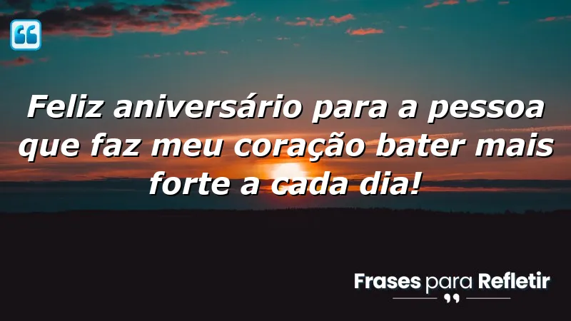 Feliz aniversário para a pessoa que faz meu coração bater mais forte a cada dia!