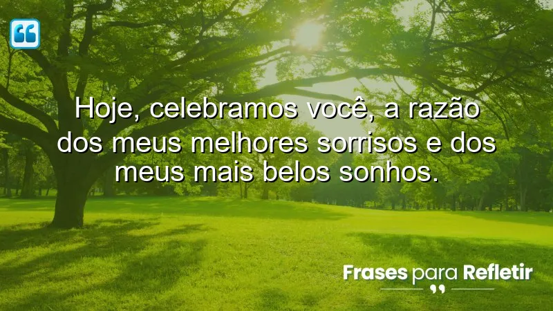 Hoje, celebramos você, a razão dos meus melhores sorrisos e dos meus mais belos sonhos.