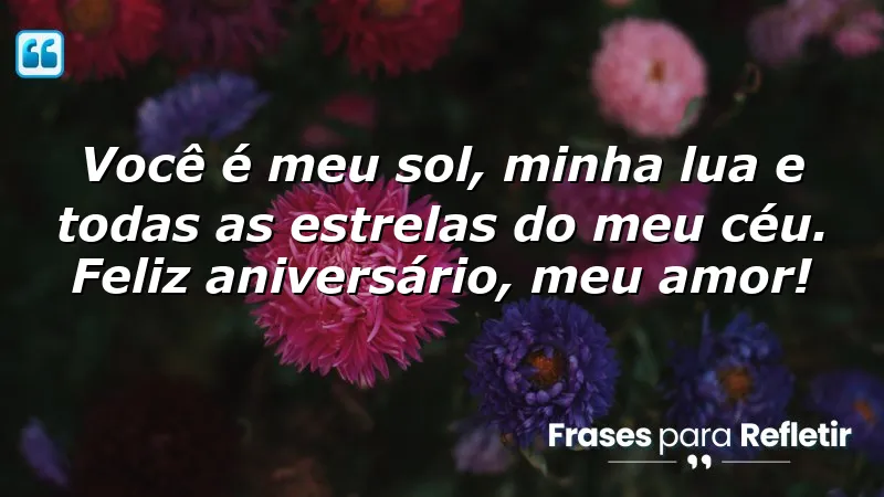 Você é meu sol, minha lua e todas as estrelas do meu céu. Feliz aniversário, meu amor!