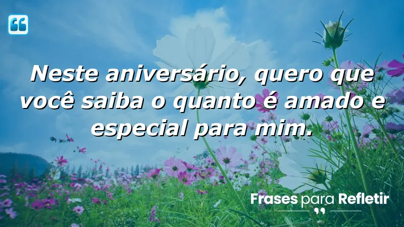 Neste aniversário, quero que você saiba o quanto é amado e especial para mim.