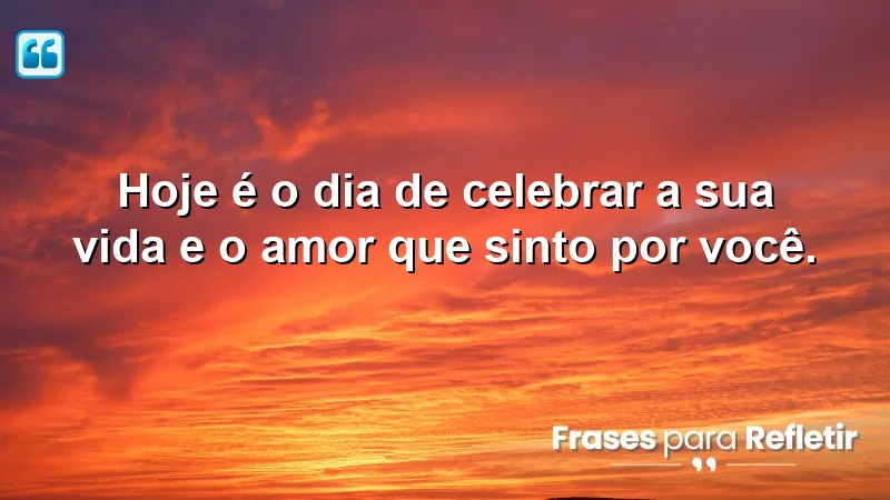 Hoje é o dia de celebrar a sua vida e o amor que sinto por você.