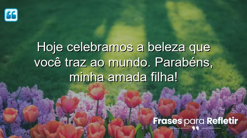 Mensagens de aniversário para filha querida que celebram sua beleza e impacto no mundo.