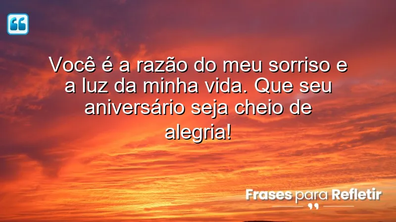 Você é a razão do meu sorriso e a luz da minha vida. Que seu aniversário seja cheio de alegria!