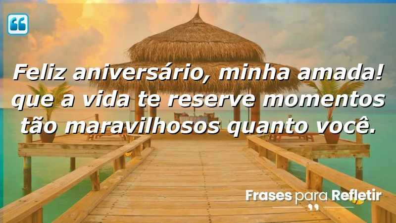 Feliz aniversário, minha amada! Que a vida te reserve momentos tão maravilhosos quanto você.