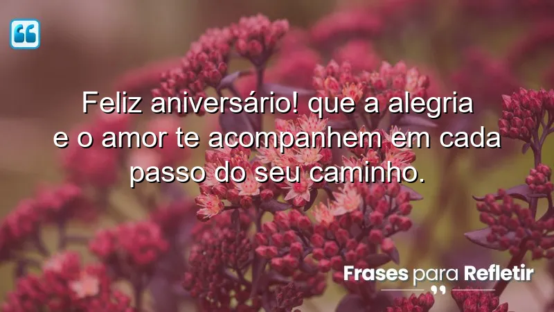 Feliz aniversário! Que a alegria e o amor te acompanhem em cada passo do seu caminho.