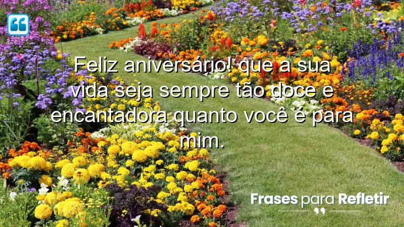 Feliz aniversário! Que a sua vida seja sempre tão doce e encantadora quanto você é para mim.