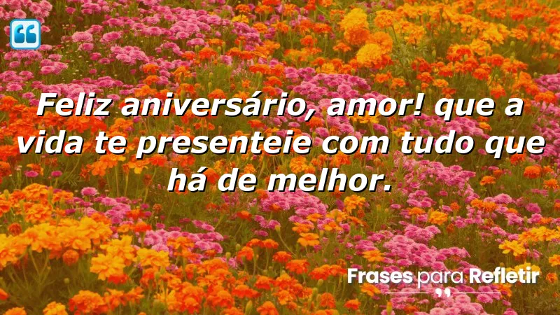 Feliz aniversário, amor! Que a vida te presenteie com tudo que há de melhor.