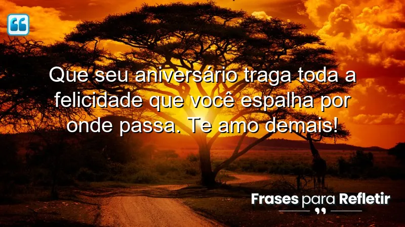 Que seu aniversário traga toda a felicidade que você espalha por onde passa. Te amo demais!