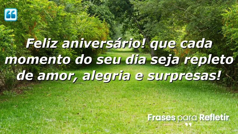 Feliz aniversário! Que cada momento do seu dia seja repleto de amor, alegria e surpresas!