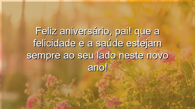 Feliz aniversário, pai! Que a felicidade e a saúde estejam sempre ao seu lado neste novo ano!