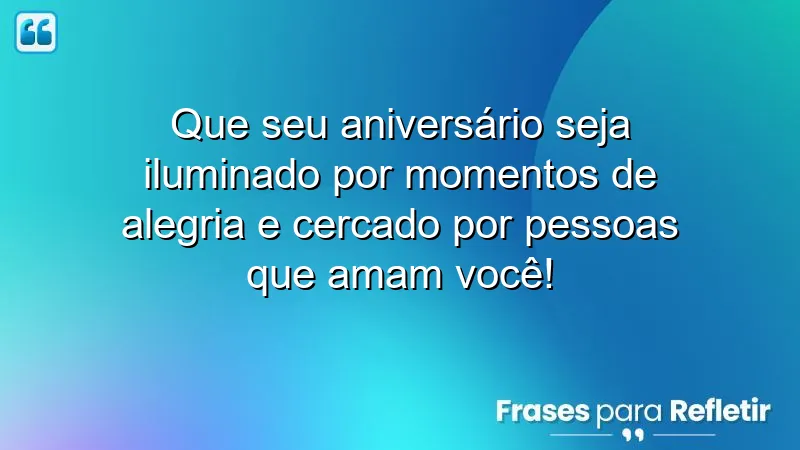 Que seu aniversário seja iluminado por momentos de alegria e cercado por pessoas que amam você!