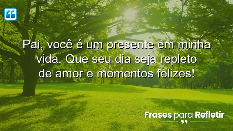 Pai, você é um presente em minha vida. Que seu dia seja repleto de amor e momentos felizes!