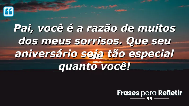 Pai, você é a razão de muitos dos meus sorrisos. Que seu aniversário seja tão especial quanto você!