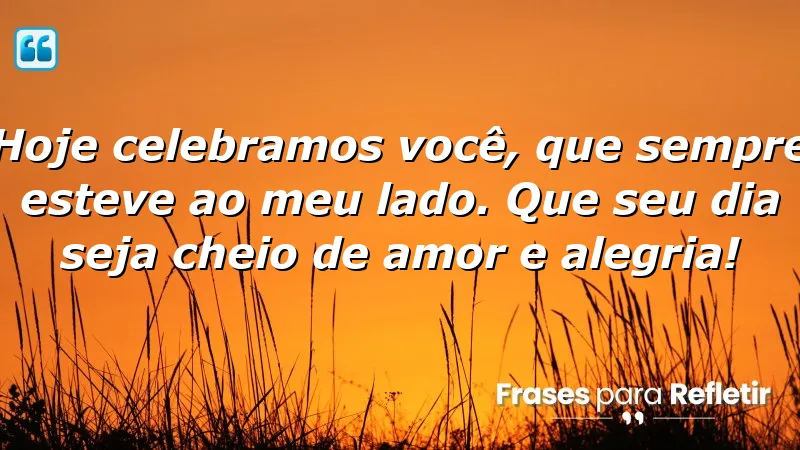 Hoje celebramos você, que sempre esteve ao meu lado. Que seu dia seja cheio de amor e alegria!