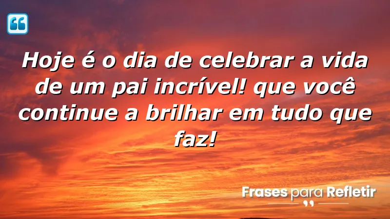 Hoje é o dia de celebrar a vida de um pai incrível! Que você continue a brilhar em tudo que faz!