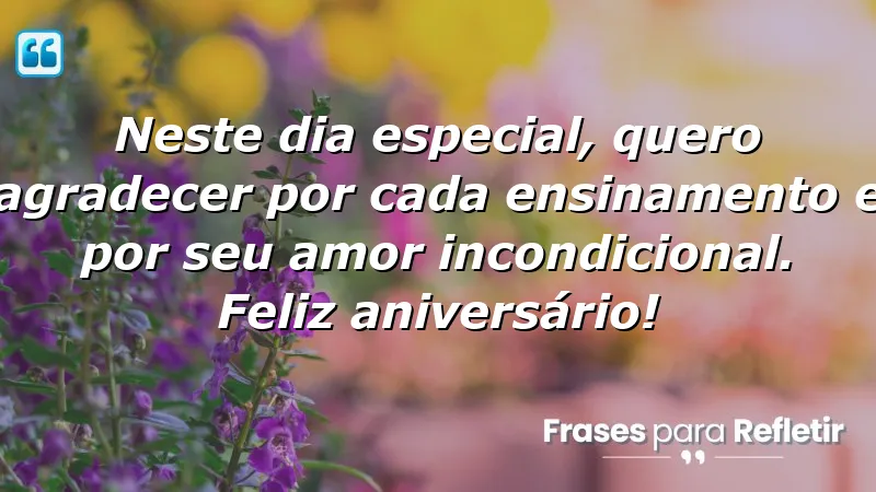 Neste dia especial, quero agradecer por cada ensinamento e por seu amor incondicional. Feliz aniversário!