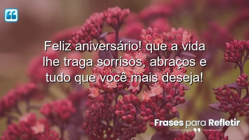 Feliz aniversário! Que a vida lhe traga sorrisos, abraços e tudo que você mais deseja!