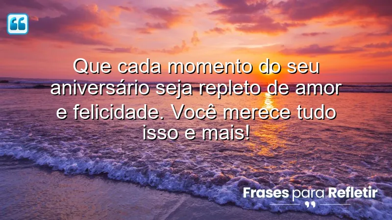 Que cada momento do seu aniversário seja repleto de amor e felicidade. Você merece tudo isso e mais!