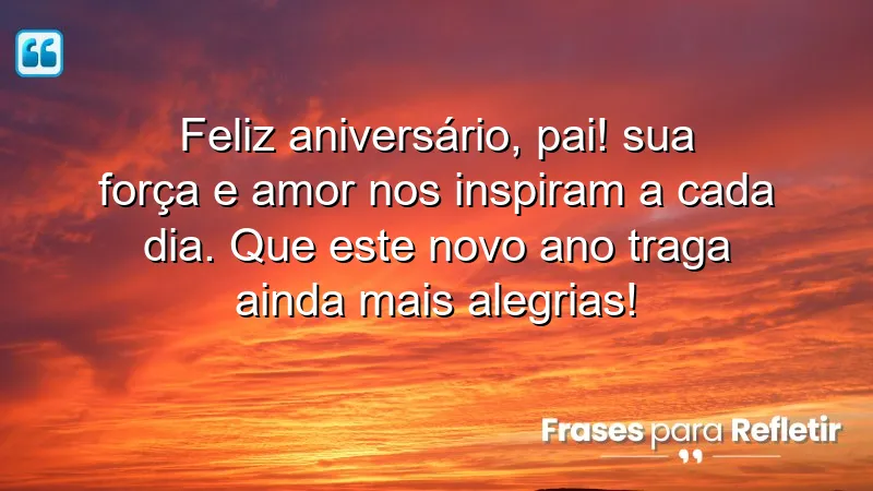 Feliz aniversário, pai! Sua força e amor nos inspiram a cada dia. Que este novo ano traga ainda mais alegrias!