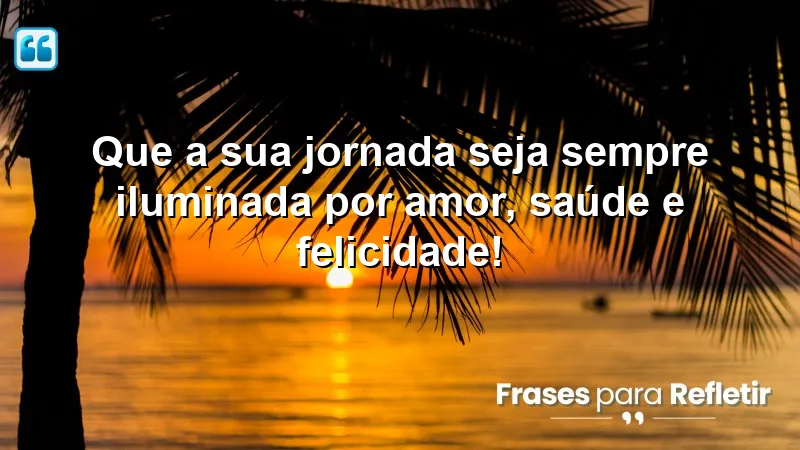 Que a sua jornada seja sempre iluminada por amor, saúde e felicidade!