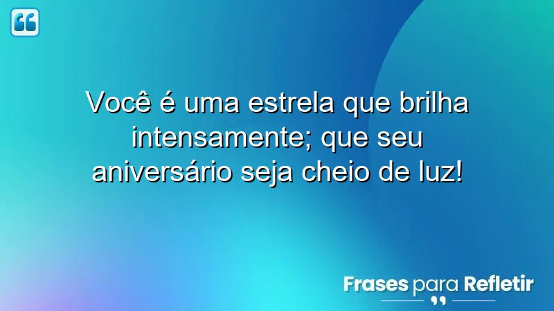 Você é uma estrela que brilha intensamente; que seu aniversário seja cheio de luz!