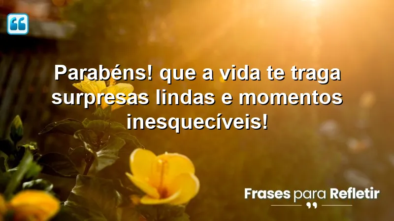 Parabéns! Que a vida te traga surpresas lindas e momentos inesquecíveis!