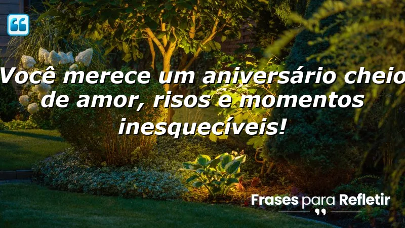 Você merece um aniversário cheio de amor, risos e momentos inesquecíveis!