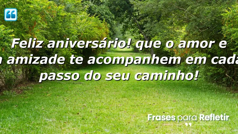 Feliz aniversário! Que o amor e a amizade te acompanhem em cada passo do seu caminho!