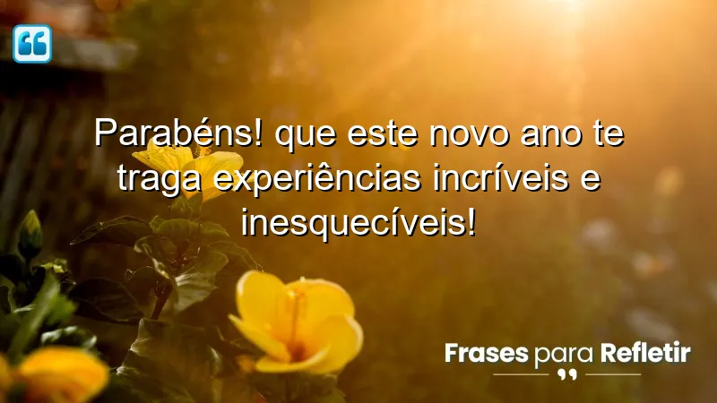 Parabéns! Que este novo ano te traga experiências incríveis e inesquecíveis!