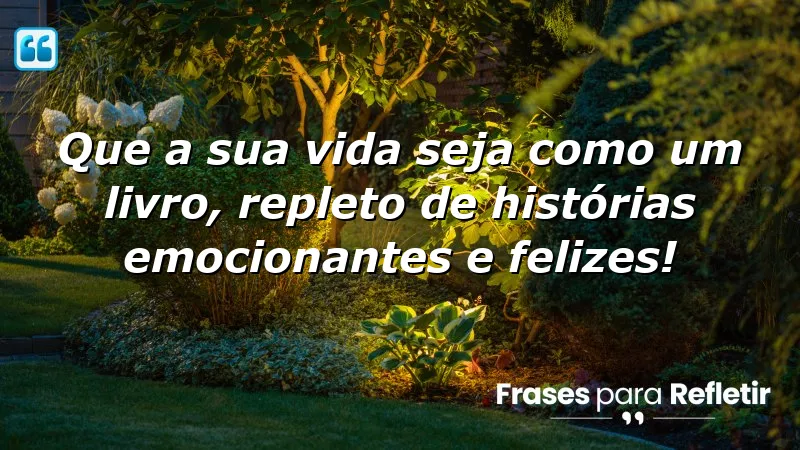 Que a sua vida seja como um livro, repleto de histórias emocionantes e felizes!