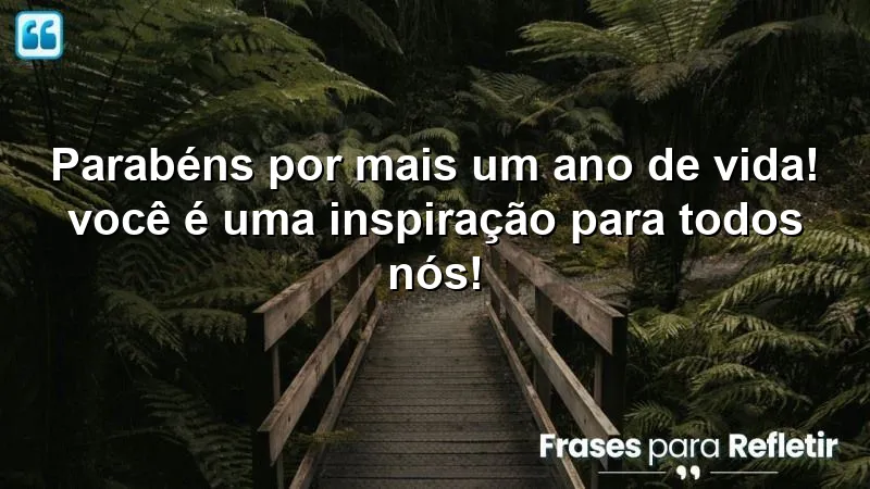 Parabéns por mais um ano de vida! Você é uma inspiração para todos nós!