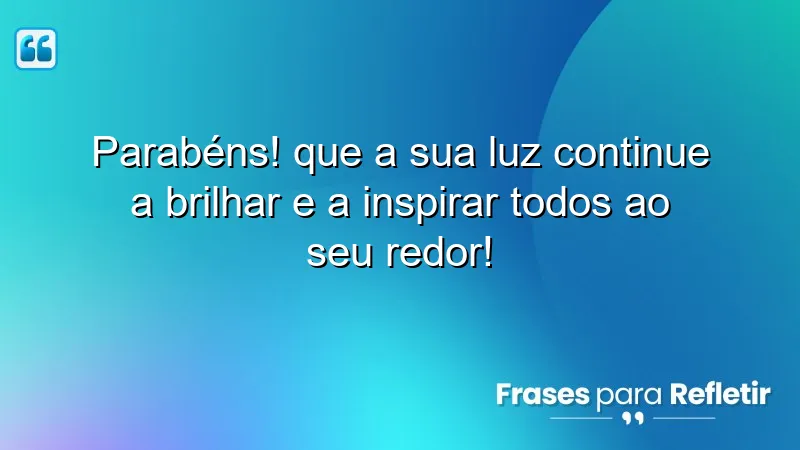 Parabéns! Que a sua luz continue a brilhar e a inspirar todos ao seu redor!