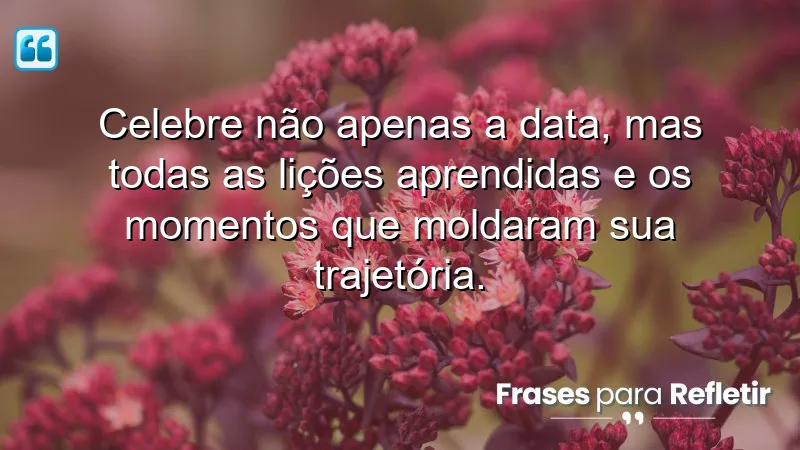 Mensagens de aniversário reflexivas que celebram aprendizado e momentos marcantes.