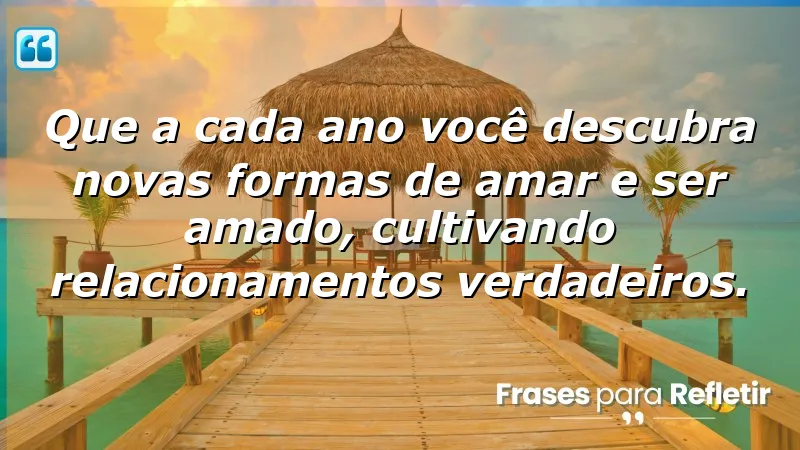 Mensagens de aniversário reflexivas sobre amor e relacionamentos verdadeiros.