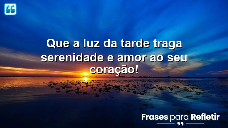 Que a luz da tarde traga serenidade e amor ao seu coração!