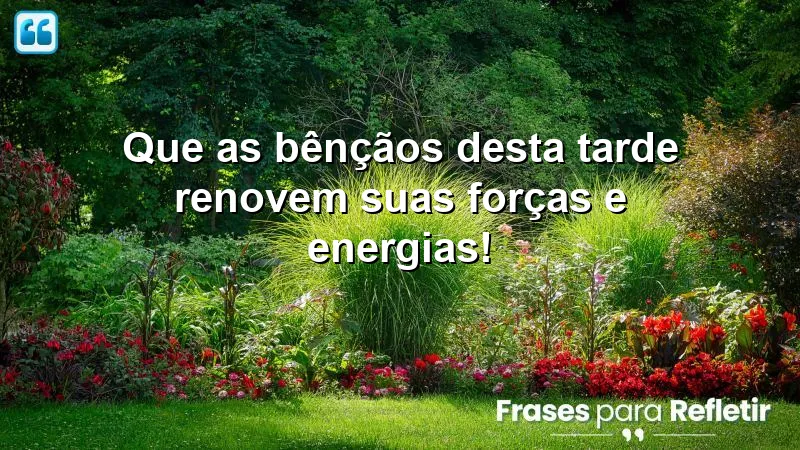 Que as bênçãos desta tarde renovem suas forças e energias!