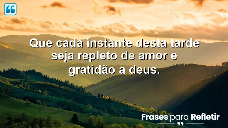 Que cada instante desta tarde seja repleto de amor e gratidão a Deus.