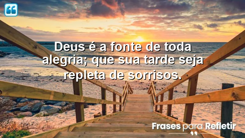 Deus é a fonte de toda alegria; que sua tarde seja repleta de sorrisos.