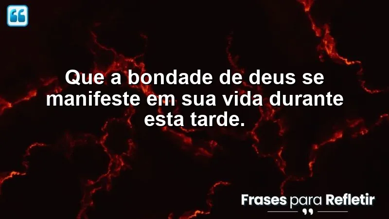 Que a bondade de Deus se manifeste em sua vida durante esta tarde.