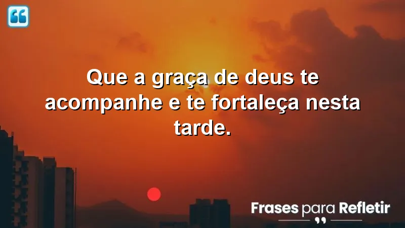 Que a graça de Deus te acompanhe e te fortaleça nesta tarde.