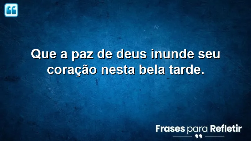 Que a paz de Deus inunde seu coração nesta bela tarde.