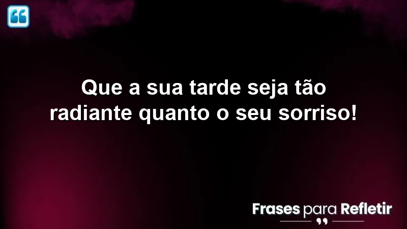 Mensagens de boa tarde alegre e feliz com sorrisos e positividade.